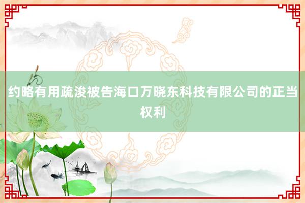 约略有用疏浚被告海口万晓东科技有限公司的正当权利
