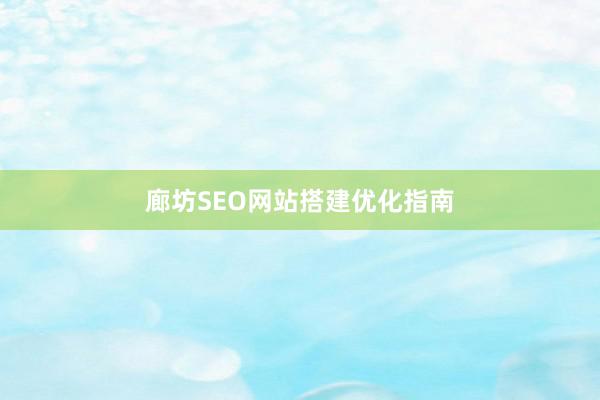 廊坊SEO网站搭建优化指南