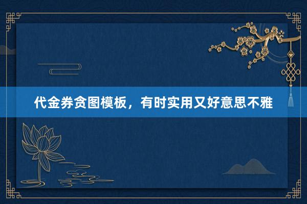 代金券贪图模板，有时实用又好意思不雅