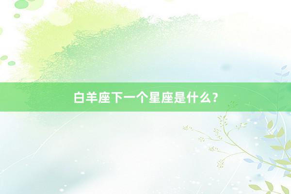 白羊座下一个星座是什么？