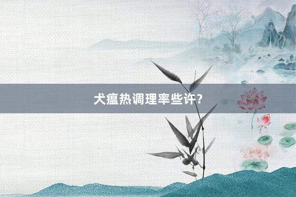 犬瘟热调理率些许？