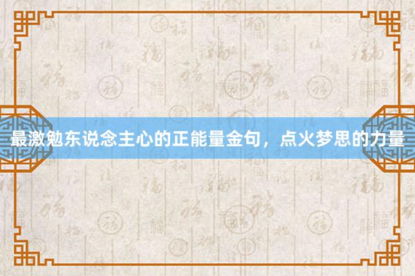 最激勉东说念主心的正能量金句，点火梦思的力量